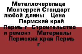 Металлочерепица “Монтеррей Стандарт“ любой длины › Цена ­ 239 - Пермский край, Пермь г. Строительство и ремонт » Материалы   . Пермский край,Пермь г.